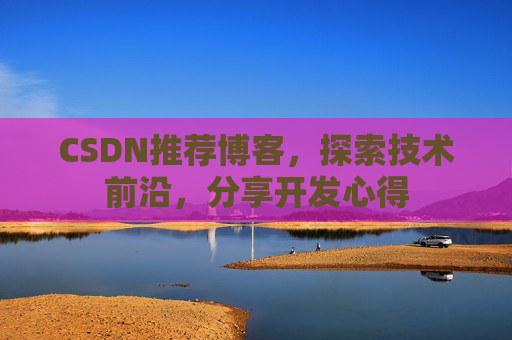 CSDN推荐博客，探索技术前沿，分享开发心得