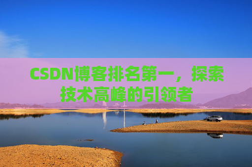CSDN博客排名第一，探索技术高峰的引领者