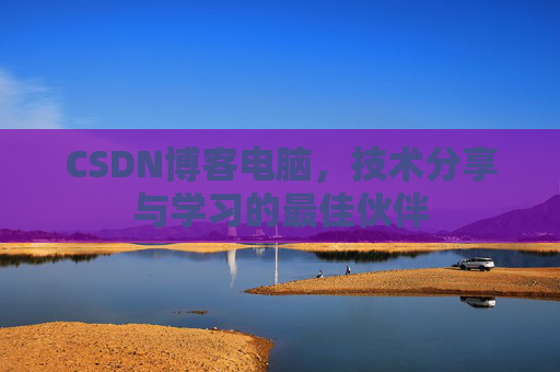 CSDN博客电脑，技术分享与学习的最佳伙伴